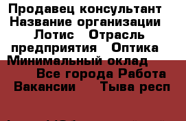 Продавец-консультант › Название организации ­ Лотис › Отрасль предприятия ­ Оптика › Минимальный оклад ­ 45 000 - Все города Работа » Вакансии   . Тыва респ.